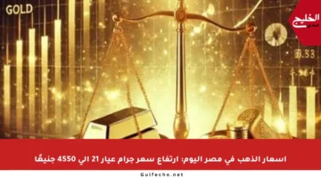 أسعار الذهب في مصر اليوم: ارتفاع سعر جرام عيار 21 إلى 4550 جنيهًا